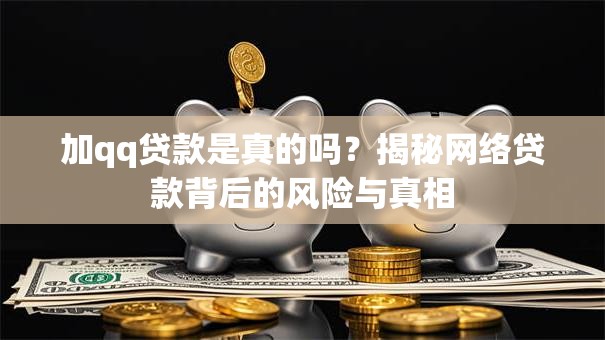 加qq贷款是真的吗？揭秘网络贷款背后的风险与真相