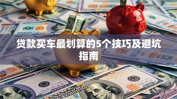贷款买车最划算的5个技巧及避坑指南