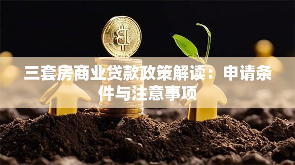三套房商业贷款政策解读：申请条件与注意事项