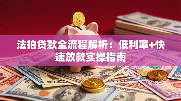 法拍贷款全流程解析：低利率+快速放款实操指南