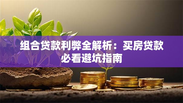 组合贷款利弊全解析：买房贷款必看避坑指南