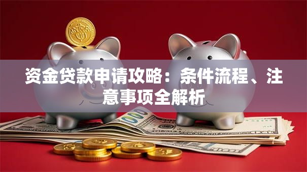 资金贷款申请攻略：条件流程、注意事项全解析