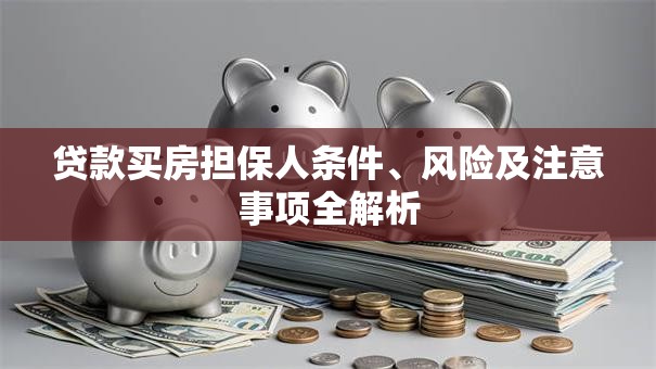 贷款买房担保人条件、风险及注意事项全解析
