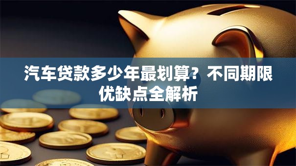 汽车贷款多少年最划算？不同期限优缺点全解析