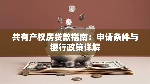 共有产权房贷款指南：申请条件与银行政策详解