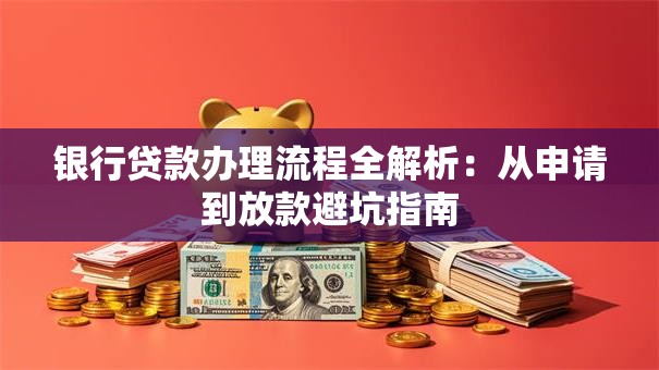 银行贷款办理流程全解析：从申请到放款避坑指南