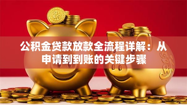 公积金贷款放款全流程详解：从申请到到账的关键步骤