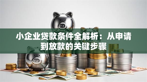 小企业贷款条件全解析：从申请到放款的关键步骤