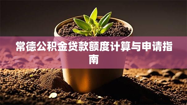 常德公积金贷款额度计算与申请指南