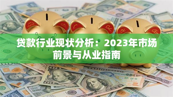 贷款行业现状分析：2023年市场前景与从业指南