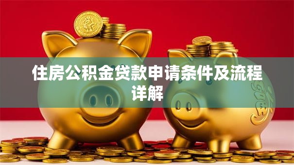 住房公积金贷款申请条件及流程详解