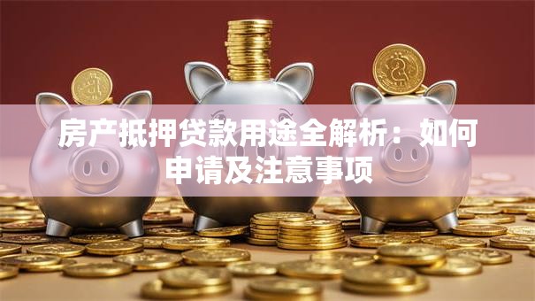 房产抵押贷款用途全解析：如何申请及注意事项