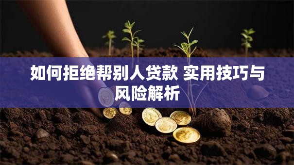 如何拒绝帮别人贷款 实用技巧与风险解析