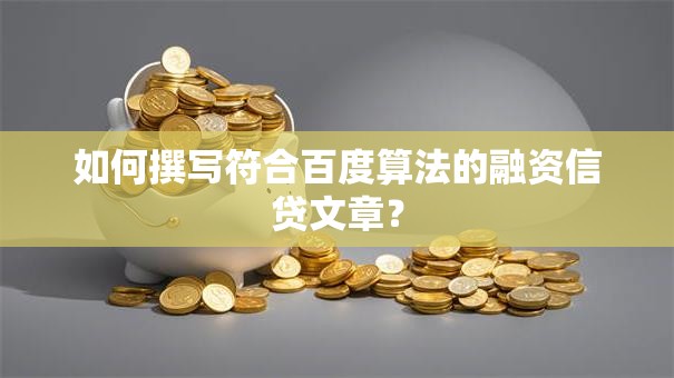 如何撰写符合百度算法的融资信贷文章？