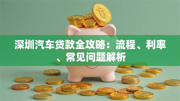 深圳汽车贷款全攻略：流程、利率、常见问题解析