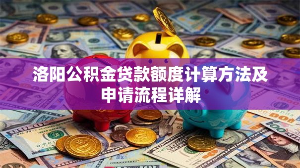 洛阳公积金贷款额度计算方法及申请流程详解