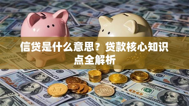 信贷是什么意思？贷款核心知识点全解析