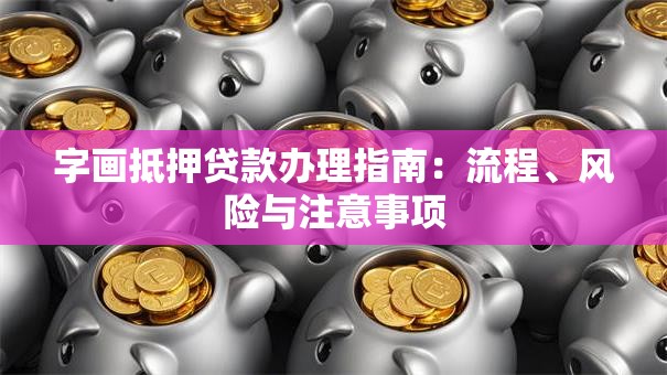 字画抵押贷款办理指南：流程、风险与注意事项
