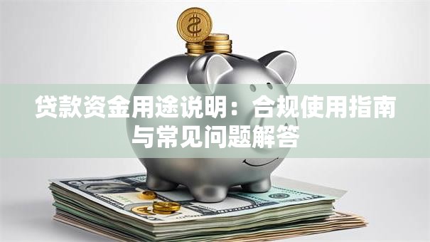 贷款资金用途说明：合规使用指南与常见问题解答
