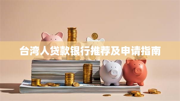 台湾人贷款银行推荐及申请指南
