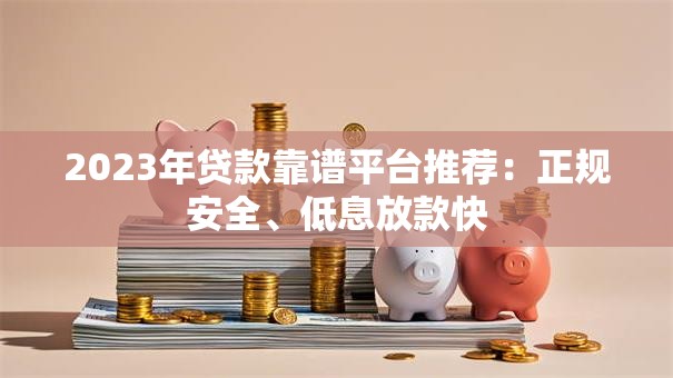 2023年贷款靠谱平台推荐：正规安全、低息放款快