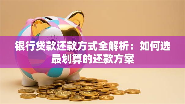 银行贷款还款方式全解析：如何选最划算的还款方案