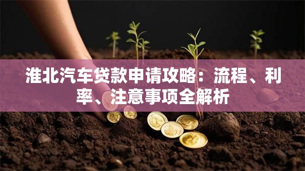 淮北汽车贷款申请攻略：流程、利率、注意事项全解析
