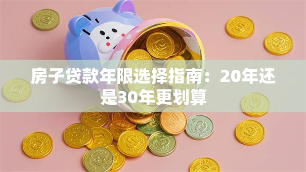 房子贷款年限选择指南：20年还是30年更划算