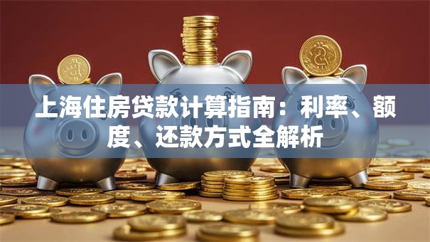 上海住房贷款计算指南：利率、额度、还款方式全解析