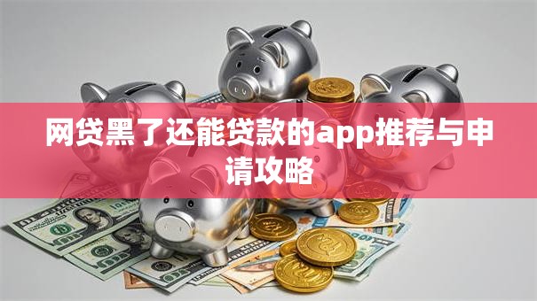 网贷黑了还能贷款的app推荐与申请攻略