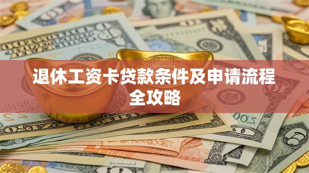 退休工资卡贷款条件及申请流程全攻略