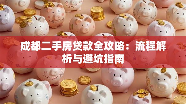 成都二手房贷款全攻略：流程解析与避坑指南