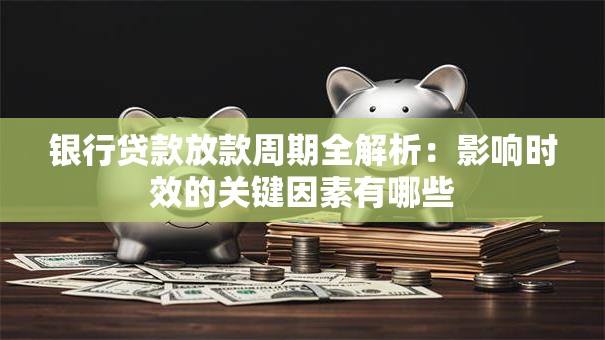 银行贷款放款周期全解析：影响时效的关键因素有哪些