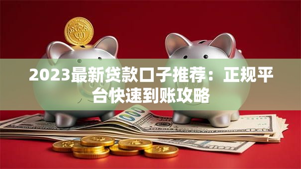 2023最新贷款口子推荐：正规平台快速到账攻略