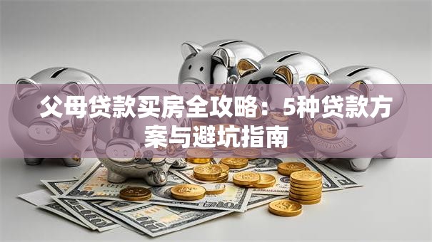 父母贷款买房全攻略：5种贷款方案与避坑指南