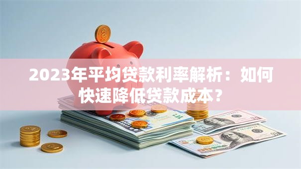 2023年平均贷款利率解析：如何快速降低贷款成本？