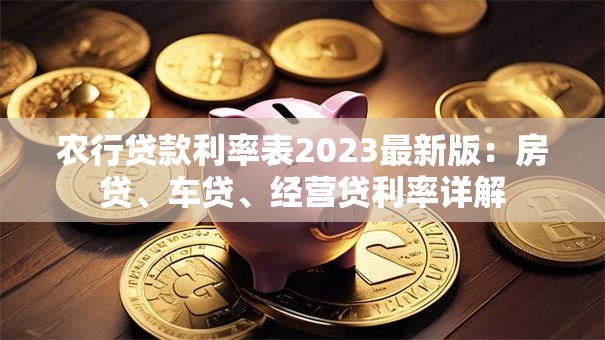 农行贷款利率表2023最新版：房贷、车贷、经营贷利率详解