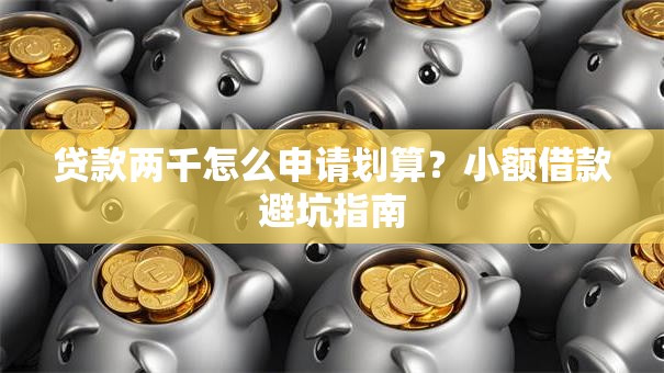 贷款两千怎么申请划算？小额借款避坑指南