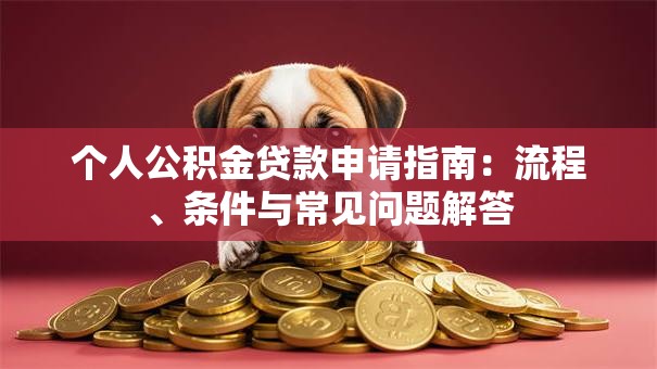 个人公积金贷款申请指南：流程、条件与常见问题解答