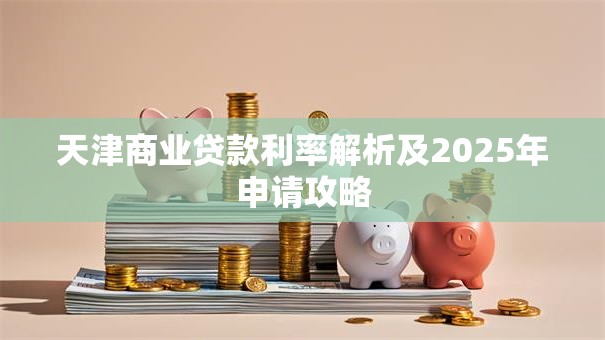 天津商业贷款利率解析及2025年申请攻略