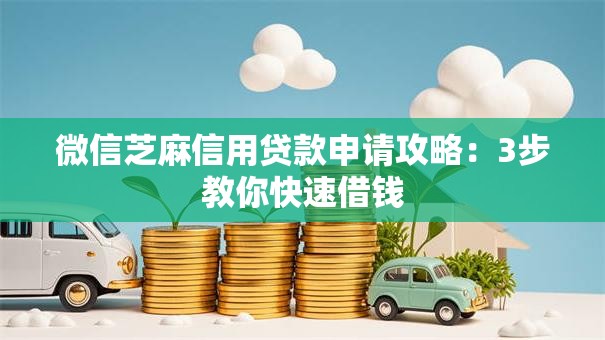 微信芝麻信用贷款申请攻略：3步教你快速借钱