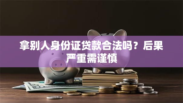 拿别人身份证贷款合法吗？后果严重需谨慎