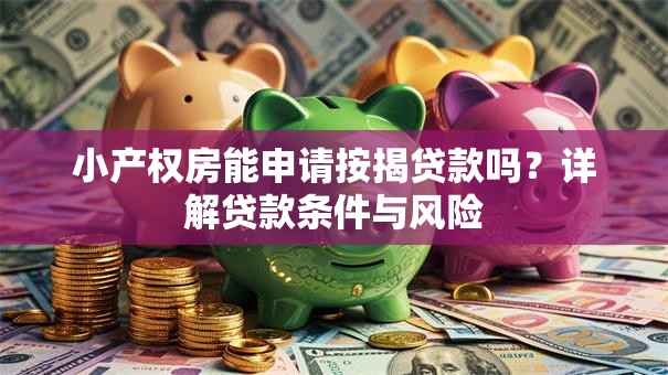 小产权房能申请按揭贷款吗？详解贷款条件与风险