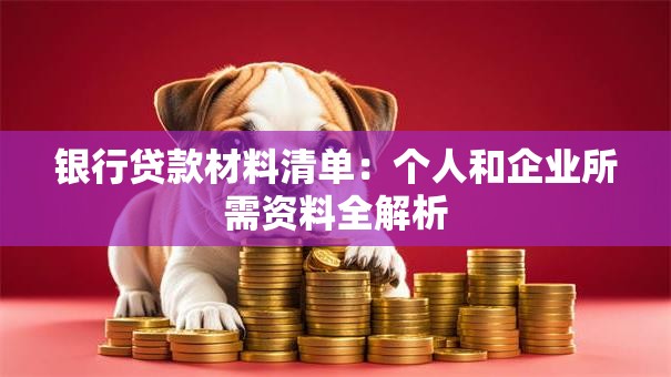 银行贷款材料清单：个人和企业所需资料全解析
