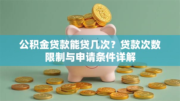公积金贷款能贷几次？贷款次数限制与申请条件详解