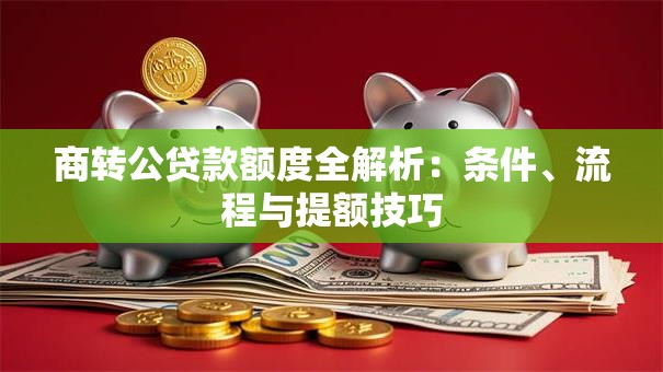商转公贷款额度全解析：条件、流程与提额技巧