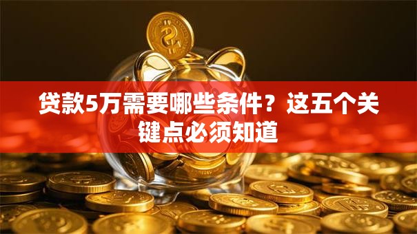 贷款5万需要哪些条件？这五个关键点必须知道