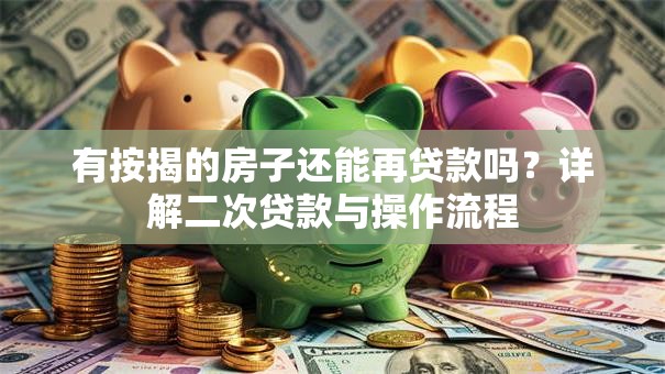有按揭的房子还能再贷款吗？详解二次贷款与操作流程