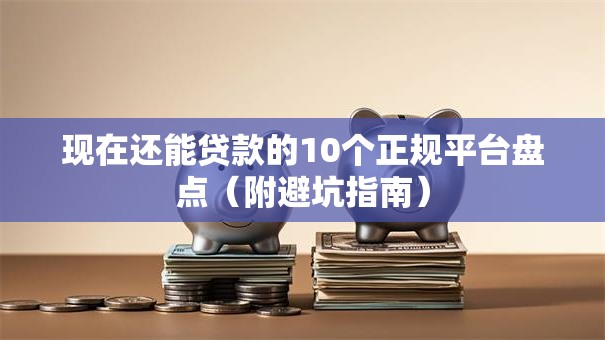 现在还能贷款的10个正规平台盘点（附避坑指南）