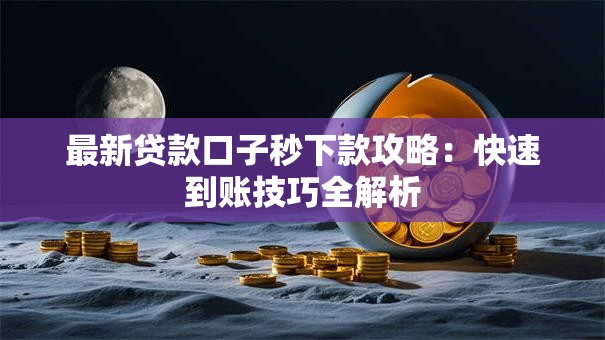 最新贷款口子秒下款攻略：快速到账技巧全解析